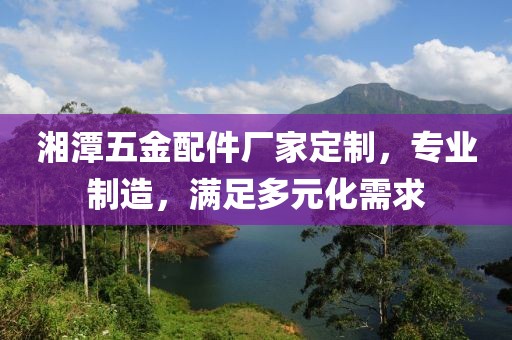 湘潭五金配件厂家定制，专业制造，满足多元化需求