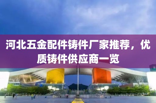 河北五金配件铸件厂家推荐，优质铸件供应商一览