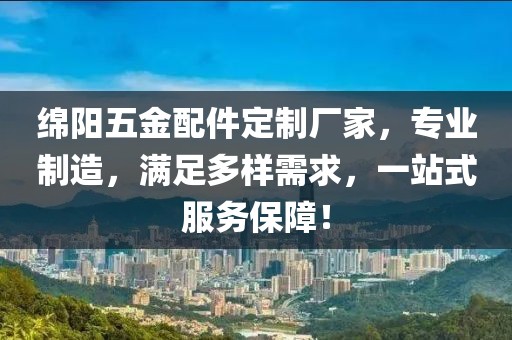 绵阳五金配件定制厂家，专业制造，满足多样需求，一站式服务保障！