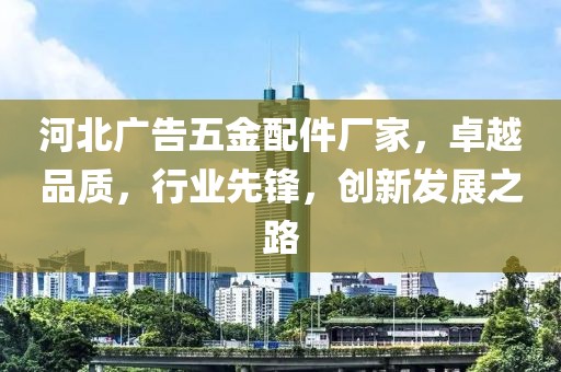 河北广告五金配件厂家，卓越品质，行业先锋，创新发展之路