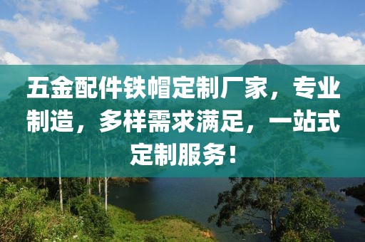 五金配件铁帽定制厂家，专业制造，多样需求满足，一站式定制服务！