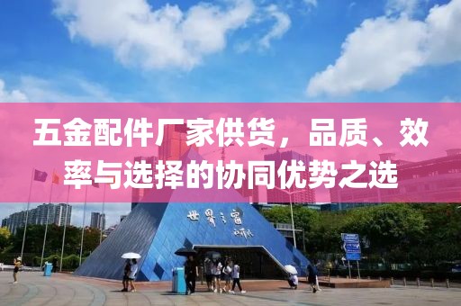 五金配件厂家供货，品质、效率与选择的协同优势之选