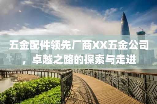 五金配件领先厂商XX五金公司，卓越之路的探索与走进