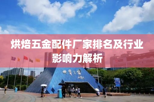 烘焙五金配件厂家排名及行业影响力解析