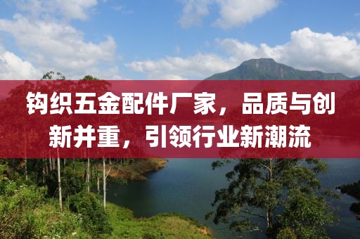 钩织五金配件厂家，品质与创新并重，引领行业新潮流