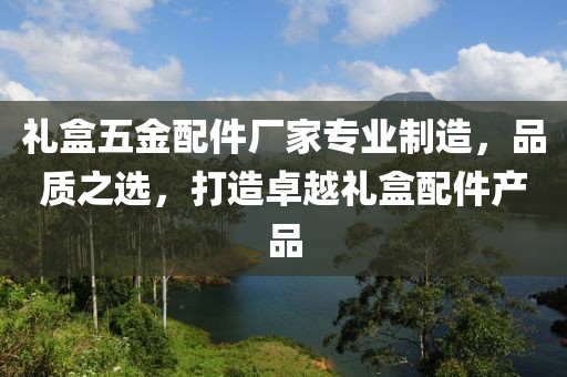 礼盒五金配件厂家专业制造，品质之选，打造卓越礼盒配件产品