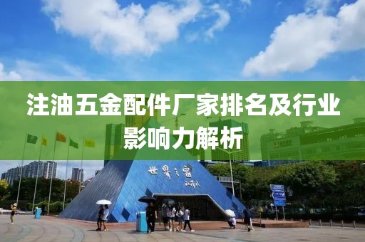 注油五金配件厂家排名及行业影响力解析