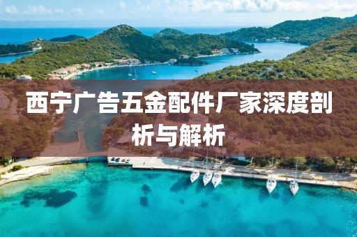 西宁广告五金配件厂家深度剖析与解析