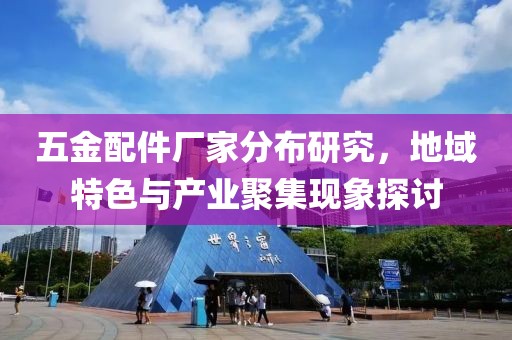 五金配件厂家分布研究，地域特色与产业聚集现象探讨