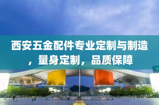 西安五金配件专业定制与制造，量身定制，品质保障