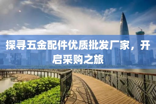 探寻五金配件优质批发厂家，开启采购之旅