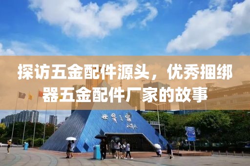 探访五金配件源头，优秀捆绑器五金配件厂家的故事