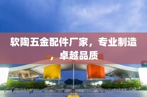 软陶五金配件厂家，专业制造，卓越品质