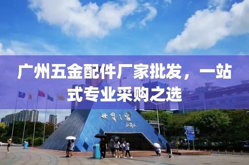 广州五金配件厂家批发，一站式专业采购之选