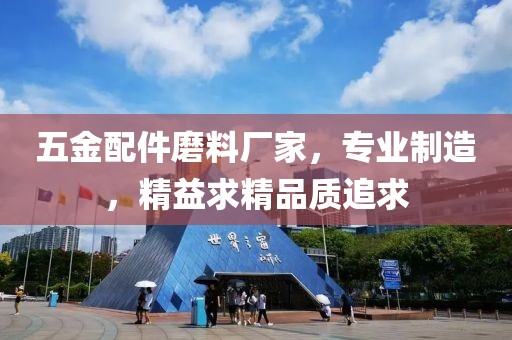 五金配件磨料厂家，专业制造，精益求精品质追求