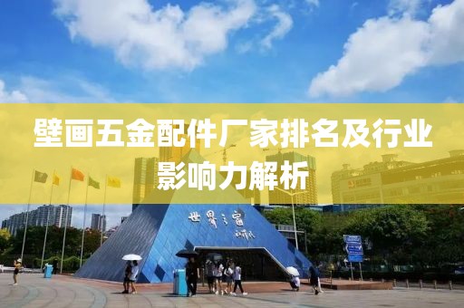 壁画五金配件厂家排名及行业影响力解析