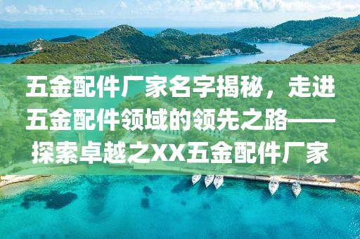 五金配件厂家名字揭秘，走进五金配件领域的领先之路——探索卓越之XX五金配件厂家