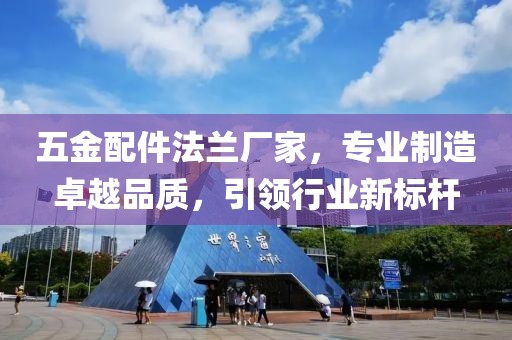 五金配件法兰厂家，专业制造卓越品质，引领行业新标杆