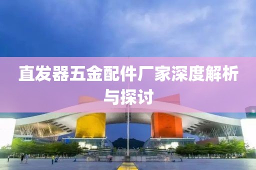 直发器五金配件厂家深度解析与探讨