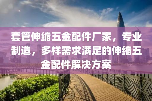 套管伸缩五金配件厂家，专业制造，多样需求满足的伸缩五金配件解决方案