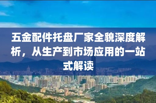 五金配件托盘厂家全貌深度解析，从生产到市场应用的一站式解读