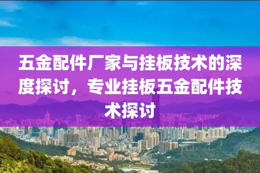 五金配件厂家与挂板技术的深度探讨，专业挂板五金配件技术探讨