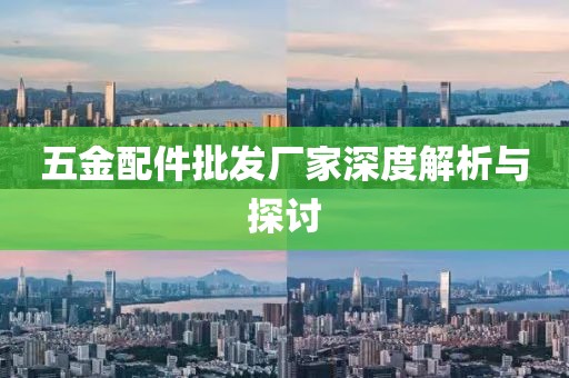 五金配件批发厂家深度解析与探讨