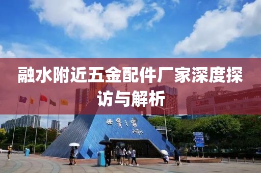 融水附近五金配件厂家深度探访与解析