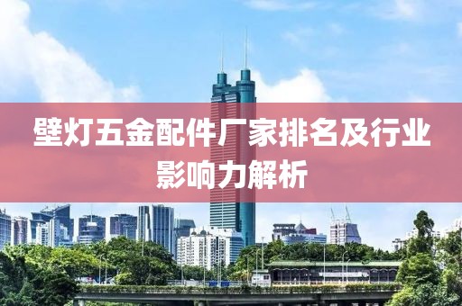 壁灯五金配件厂家排名及行业影响力解析